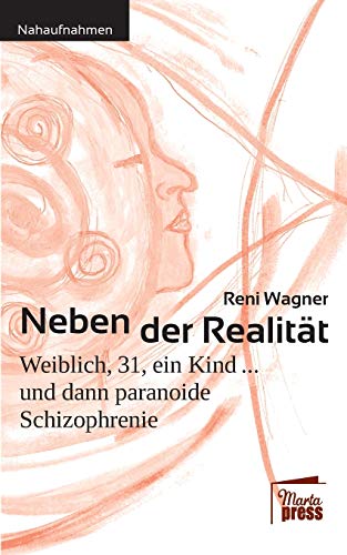 Neben der Realität: Weiblich, 31, ein Kind ... und dann paranoide Schizophrenie (Nahaufnahmen: Biografische Reihe) von Books on Demand