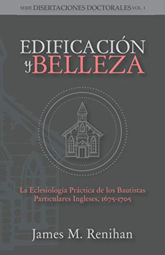Edificación y Belleza: La Eclesiología Práctica de los Bautistas Particulares Ingleses, 1675-1705 (Rescatando Nuestra Herencia Confesional)