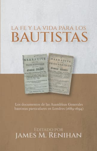 La fe y la vida para los bautistas: Los documentos de las Asambleas Generales bautistas particulares en Londres (1689-1694) (Rescatando Nuestra Herencia Confesional)