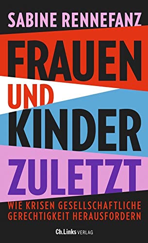 Frauen und Kinder zuletzt: Wie Krisen gesellschaftliche Gerechtigkeit herausfordern von Ch. Links Verlag
