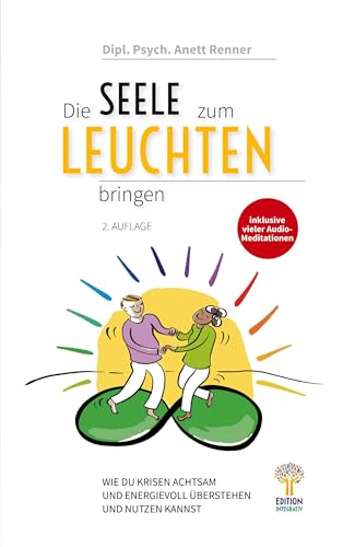 Die Seele zum Leuchten bringen: Wie du Krisen achtsam und energievoll überstehen und nutzen kannst: 2. Auflage von Edition Integrativ