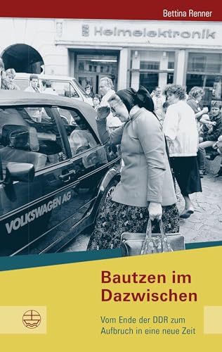 Bautzen im Dazwischen: Vom Ende der DDR zum Aufbruch in eine neue Zeit (Buchreihe des Sächsischen Landesbeauftragten zur Aufarbeitung der SED-Diktatur) von Evangelische Verlagsansta