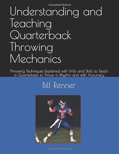 Understanding and Teaching Quarterback Throwing Mechanics: Throwing Techniques Explained with Drills and Skills to Teach a Quarterback to Throw in Rhythm and with Accuracy von Independently published