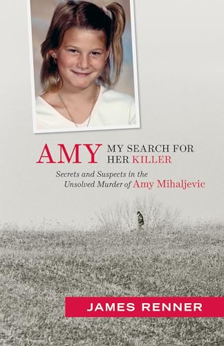 Amy: My Search for Her Killer: Secrets and Suspects in the Unsolved Murder of Amy Mihaljevic: My Search for Her Killer Secrets & Suspects in the Unsolved Murder of Amy Mihaljevic