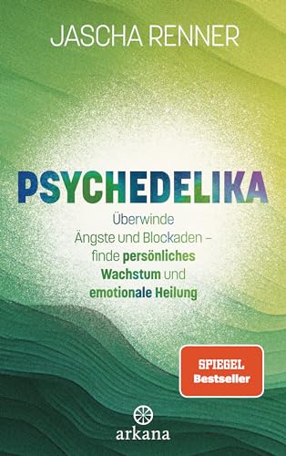 Psychedelika: Überwinde Ängste und Blockaden – finde persönliches Wachstum und emotionale Heilung