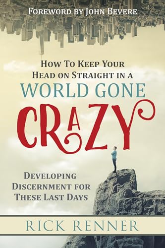 How to Keep Your Head on Straight in a World Gone Crazy: Developing Discernment for These Last Days: Developing Discernment for the Last Days How to Keep Your Head on Straight in a World Gone Crazy: Developing Discernment for These Last Days: Developing Discernment for the Last Days
