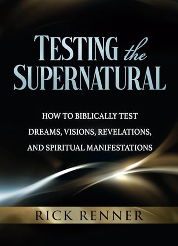 Testing the Supernatural: How to Biblically Test Dreams, Visions, Revelations, and Spiritual Manifestations