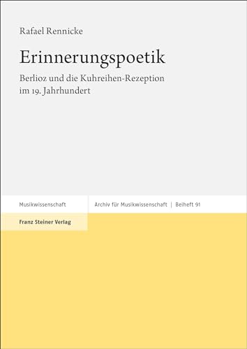 Erinnerungspoetik: Berlioz und die Kuhreihen-Rezeption im 19. Jahrhundert (Archiv für Musikwissenschaft. Beihefte)