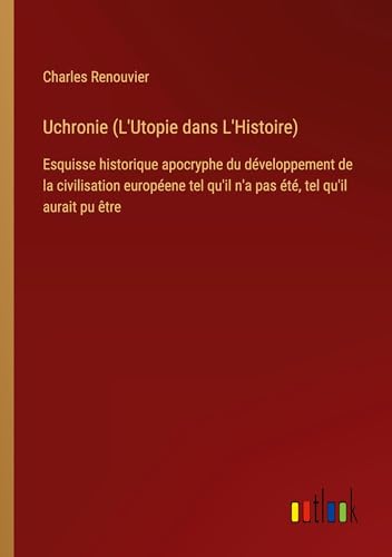 Uchronie (L'Utopie dans L'Histoire): Esquisse historique apocryphe du développement de la civilisation européene tel qu'il n'a pas été, tel qu'il aurait pu être von Outlook Verlag