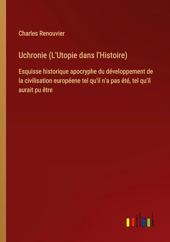 Uchronie (L'Utopie dans l'Histoire): Esquisse historique apocryphe du développement de la civilisation européene tel qu'il n'a pas été, tel qu'il aurait pu être von Outlook Verlag