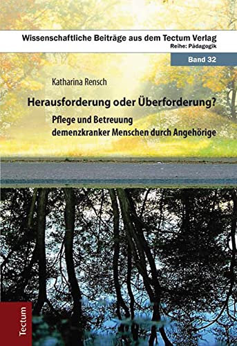 Herausforderung oder Überforderung?: Pflege und Betreuung demenzkranker Menschen durch Angehörige (Wissenschaftliche Beiträge aus dem Tectum Verlag: Pädagogik)