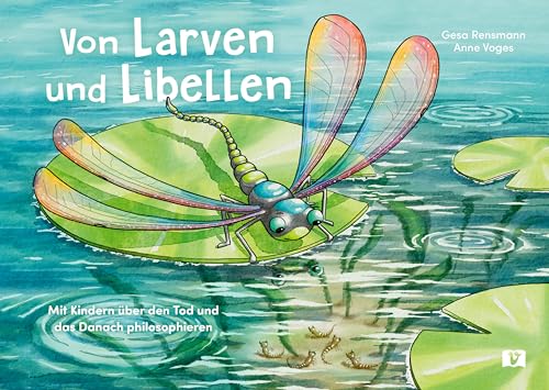 Von Larven und Libellen: Mit Kindern über den Tod und das Danach philosophieren. Eine besondere Fabel für Kinder über die Metamorphose der Lebewesen von Vermes-Verlag