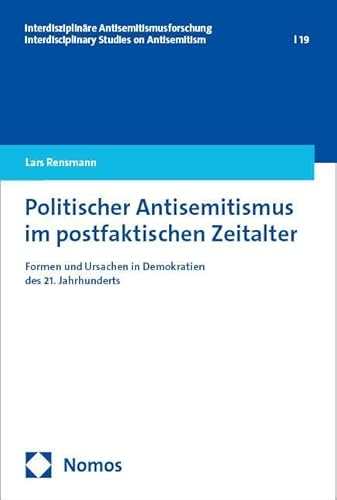 Politischer Antisemitismus im postfaktischen Zeitalter: Formen und Ursachen in Demokratien des 21. Jahrhunderts (Interdisziplinäre Antisemitismusforschung – Interdisciplinary Studies on Antisemitism) von Nomos