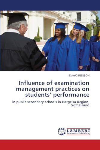 Influence of examination management practices on students’ performance: in public secondary schools in Hargeisa Region, Somaliland von LAP LAMBERT Academic Publishing