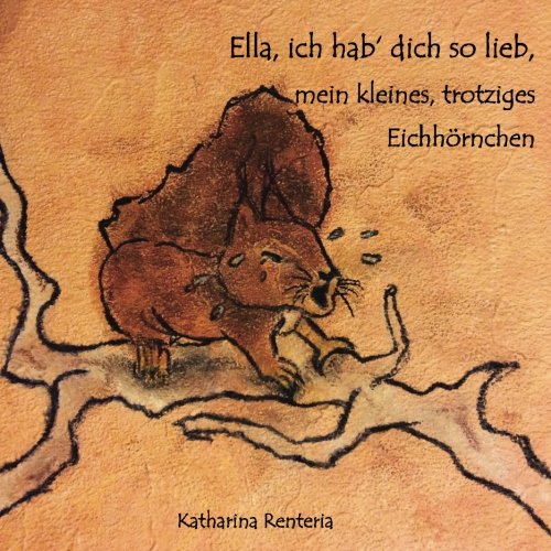 Ella, ich hab dich so lieb, mein kleines, trotziges Eichhörnchen Ella, ich hab dich so lieb, mein kleines, trotziges Eichhörnchen