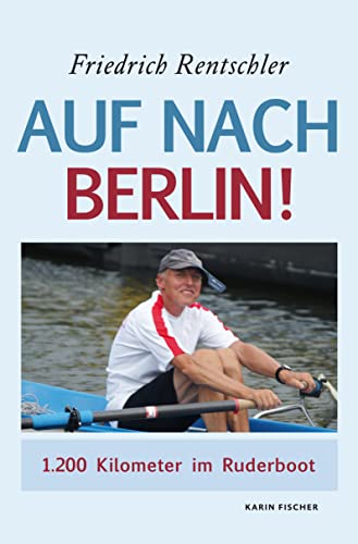 Auf nach Berlin: 1200 Kilometer im Ruderboot: 1200 km im Ruderboot von Fischer, Karin