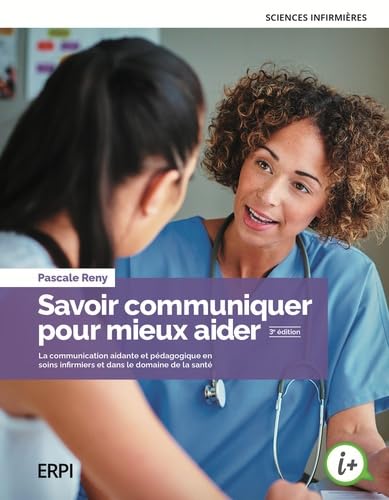 Savoir communiquer pour mieux aider 3e éd.: La communication aidante et pédagogique en soins infermiers et dans le domaine de la santé