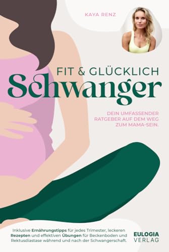 Fit & glücklich schwanger: Dein umfassender Ratgeber auf dem Weg zum Mama-Sein - Inklusive Ernährungstipps für jedes Trimester, leckeren Rezepten und ... während und nach der Schwangerschaft von Eulogia Verlags GmbH