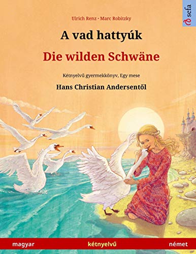 A vad hattyúk - Die wilden Schwäne (magyar - német): Kétnyelvű gyermekkönyv Hans Christian Andersen meséje nyomán, online hanggal és videóval (Sefa Picture Books in Two Languages)