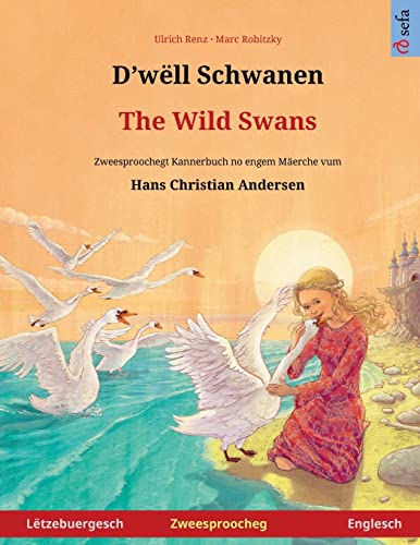 D'wëll Schwanen – The Wild Swans (Lëtzebuergesch – Englesch): Zweesproochegt Kannerbuch no engem Mäerche vum Hans Christian Andersen