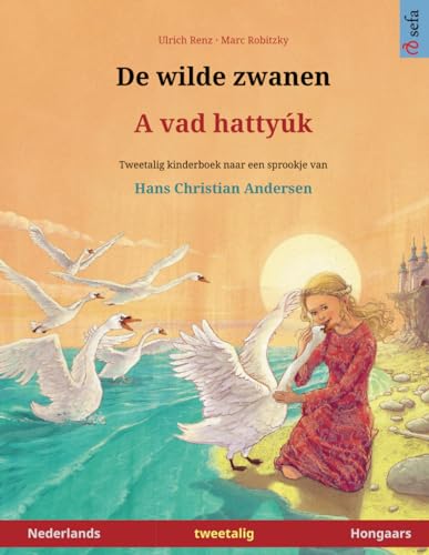 De wilde zwanen – A vad hattyúk. Tweetalig kinderboek naar een sprookje van Hans Christian Andersen (Nederlands – Hongaars)
