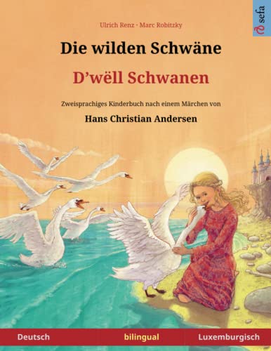 Die wilden Schwäne – D'wëll Schwanen. Zweisprachiges Kinderbuch nach einem Märchen von Hans Christian Andersen (Deutsch – Luxemburgisch): Bilinguale ... ab 4 Jahren (Sefa Bilingual Children's Books)