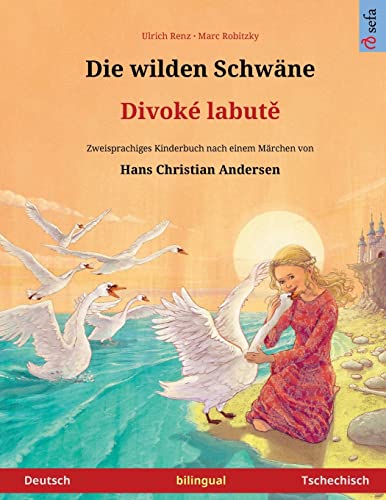 Die wilden Schwäne – Divoké labutě (Deutsch – Tschechisch): Zweisprachiges Kinderbuch nach einem Märchen von Hans Christian Andersen (Sefa Bilinguale Bilderbücher)