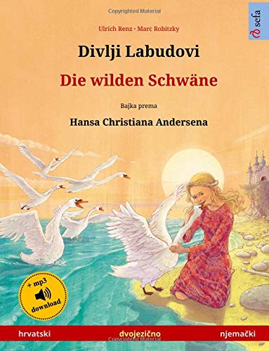 Divlji Labudovi – Die wilden Schwäne (Croatian – German). Based on a fairy tale by Hans Christian Andersen: Bilingual children's picture book with mp3 ... and up (Sefa Picture Books in two languages)