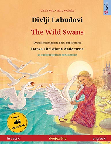Divlji Labudovi - The Wild Swans (hrvatski - engleski): Dvojezicna djecji knjiga prema jednoj bajci od Hansa Christiana Andersena, sa audioknjigom za preuzimanje (Sefa Picture Books in Two Languages)