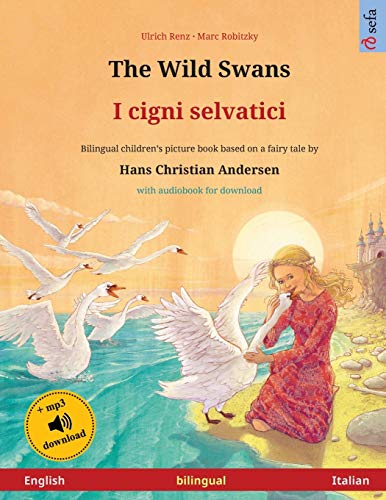 The Wild Swans - I cigni selvatici (English - Italian): Bilingual children's book based on a fairy tale by Hans Christian Andersen, with online audio and video (Sefa Picture Books in Two Languages)