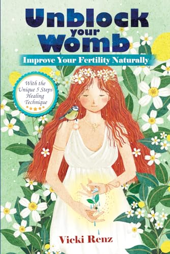 Unblock Your Womb with the Unique FIVE STEPS Technique: Improve Your Fertility Naturally