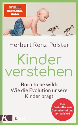 Kinder verstehen: Born to be wild: Wie die Evolution unsere Kinder prägt. Mit einem Geleitwort von Remo H. Largo - Der Bestseller neu überarbeitet und aktualisiert