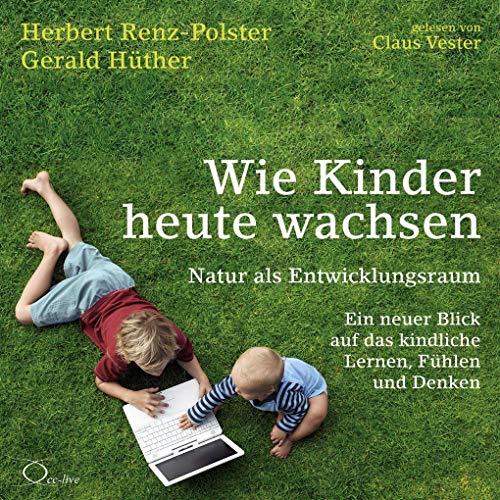 Wie Kinder heute wachsen: Natur als Entwicklungsraum. Ein neuer Blick auf das kindliche Lernen, Fühlen und Denken (edition familylab) von cc-live