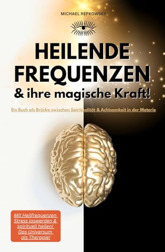 Heilende Frequenzen & ihre magische Kraft! Ein Buch als Brücke zwischen Spiritualität & Achtsamkeit in der Materie: Mit Heilfrequenzen Stress loswerden & spirituell heilen! Das Universum als Therapie!