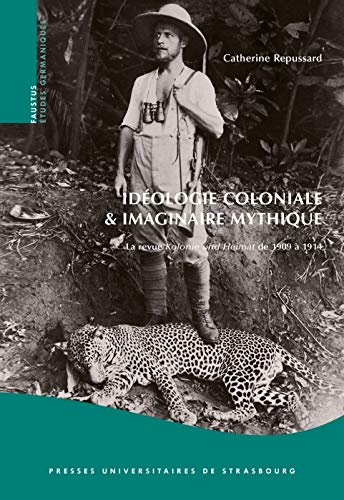 Idéologie Coloniale et Imaginaire Mythique. la Revue <I>Kolonie Und H Eimat</I> de 1909 a 1914 von Presses universitaires de Strasbourg