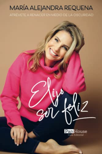 Elijo ser feliz: Atrévete a renacer en medio de la oscuridad