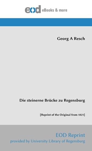 Die steinerne Brücke zu Regensburg: [Reprint of the Original from 1821] von EOD Network