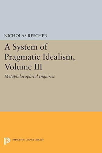 A System of Pragmatic Idealism: Metaphilosophical Inquiries (Princeton Legacy Library)