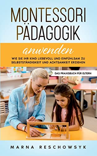 Montessori Pädagogik anwenden - Das Praxisbuch für Eltern: Wie Sie Ihr Kind liebevoll und einfühlsam zu Selbstständigkeit und Achtsamkeit erziehen Montessori Pädagogik anwenden - Das Praxisbuch für Eltern: Wie Sie Ihr Kind liebevoll und einfühlsam zu Selbstständigkeit und Achtsamkeit erziehen von Books on Demand