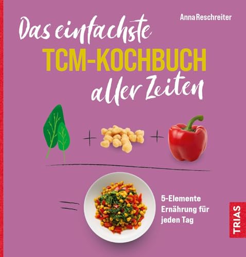 Das einfachste TCM-Kochbuch aller Zeiten: 5-Elemente Ernährung für jeden Tag (Die einfachsten aller Zeiten) von Trias