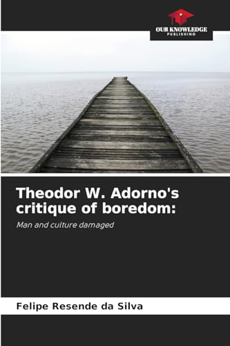 Theodor W. Adorno's critique of boredom:: Man and culture damaged von Our Knowledge Publishing