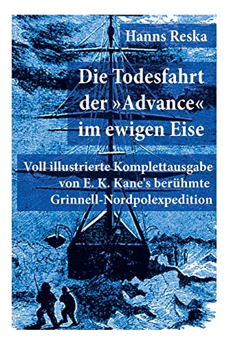 Die Todesfahrt der "Advance" im ewigen Eise: Illustrierte Ausgabe von E. K. Kane's berühmte Grinnell-Nordpolexpedition (RMS Titanic Vorgänger)