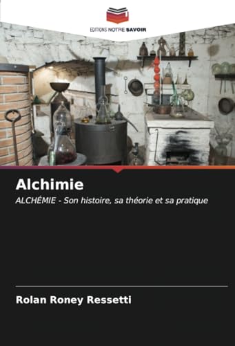 Alchimie: ALCHÉMIE - Son histoire, sa théorie et sa pratique von Editions Notre Savoir