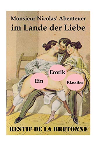 Monsieur Nicolas' Abenteuer im Lande der Liebe (Ein Erotik Klassiker): Retif de la Bretonne war ein Gegner der "Grausamkeit des Marquis de Sade" und kämpfte für "Freude am Sex"… von E-Artnow