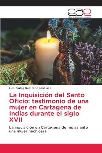La Inquisición del Santo Oficio: testimonio de una mujer en Cartagena de Indias durante el siglo XVII: La inquisición en Cartagena de Indias ante una mujer hechicera von Editorial Académica Española