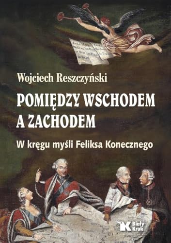Pomiędzy Wschodem a Zachodem. W kręgu myśli Feliksa Konecznego von Biały Kruk