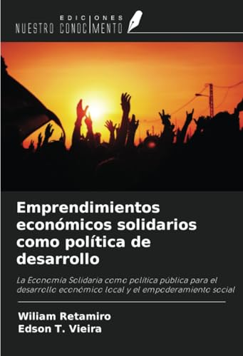 Emprendimientos económicos solidarios como política de desarrollo: La Economía Solidaria como política pública para el desarrollo económico local y el empoderamiento social von Ediciones Nuestro Conocimiento