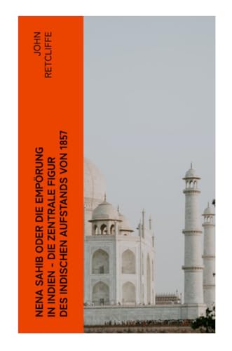 Nena Sahib oder Die Empörung in Indien - Die zentrale Figur des indischen Aufstands von 1857: Historisch-politischer Roman: Die Eroberung von Kanpur