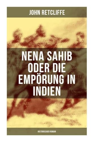 Nena Sahib oder Die Empörung in Indien: Historischer Roman: Die Eroberung von Kanpur Nena Sahib oder Die Empörung in Indien: Historischer Roman: Die Eroberung von Kanpur