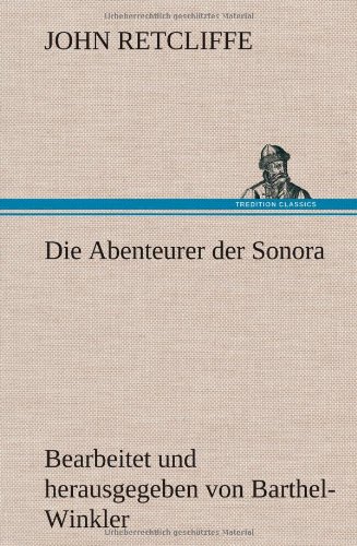 Die Abenteurer der Sonora: Bearbeitet und herausgegeben von Barthel-Winkler Die Abenteurer der Sonora: Bearbeitet und herausgegeben von Barthel-Winkler von TREDITION CLASSICS